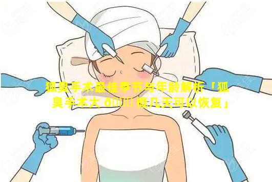 狐臭手术最佳季节与年龄解析「狐臭手术大 🐕 概几天可以恢复」